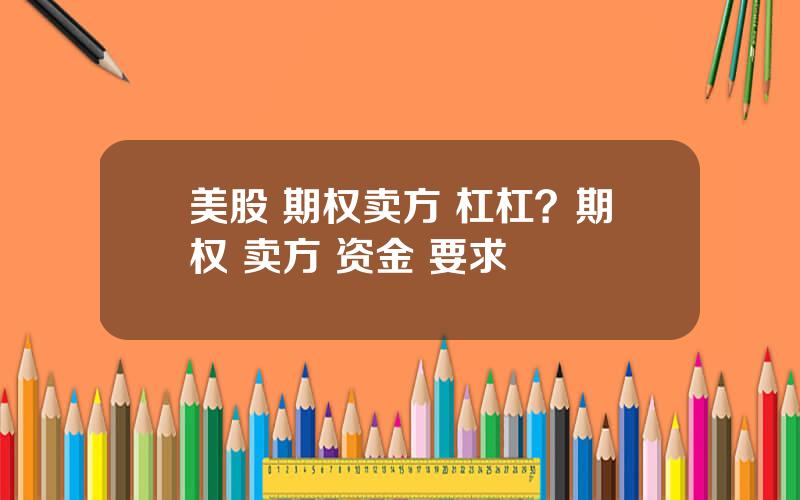 美股 期权卖方 杠杠？期权 卖方 资金 要求